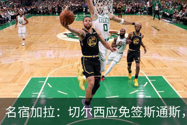 名宿加拉：切尔西应免签斯通斯，他经验丰富可以帮助年轻球员成长