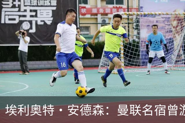 埃利奥特·安德森：曼联名宿曾游说我加盟，期待与罗德里搭档出场