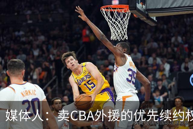 媒体人：卖CBA外援的优先续约权 有时候比卖本土球员还赚钱