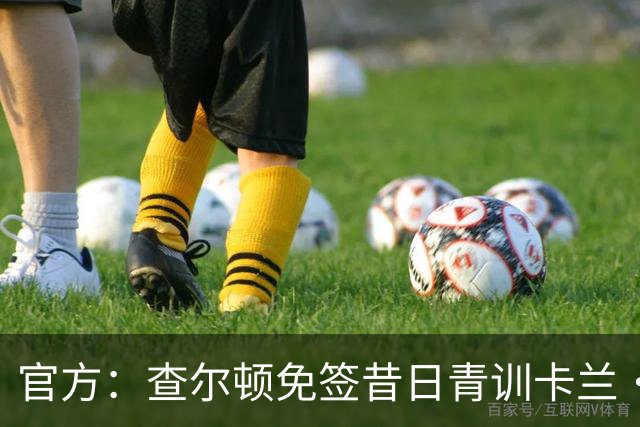 官方：查尔顿免签昔日青训卡兰·阿亨-格兰特