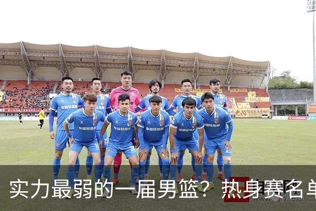 实力最弱的一届男篮？热身赛名单出炉，苦熬9年，胡金秋终成核心