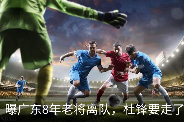 曝广东8年老将离队，杜锋要走了，他也要走了，3年顶薪开启新征程