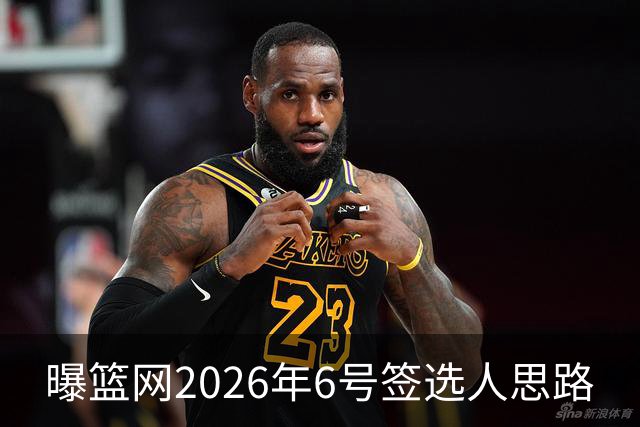 曝篮网2026年6号签选人思路