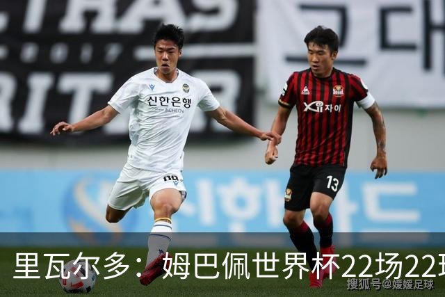 里瓦尔多：姆巴佩世界杯22场22球 他已超越梅西