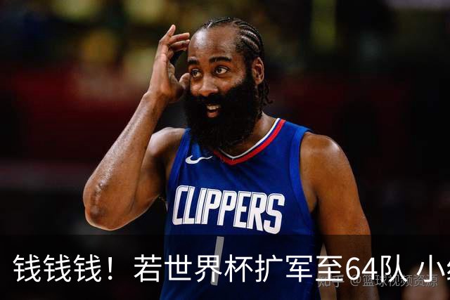 钱钱钱！若世界杯扩军至64队 小组赛或沦为跨大洲预选赛