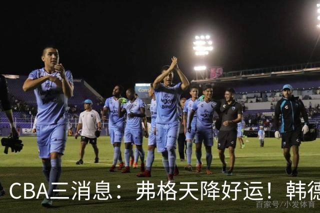 CBA三消息：弗格天降好运！韩德君升任辽篮副总，张镇麟获2400万肥约？